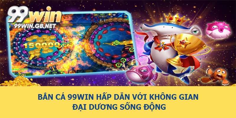 Bắn cá 99WIN hấp dẫn với không gian đại dương sống động