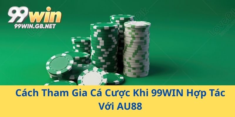 Cách Tham Gia Cá Cược Khi 99WIN Hợp Tác Với AU88