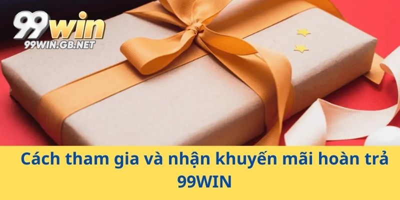 Cách tham gia và nhận khuyến mãi hoàn trả 99WIN