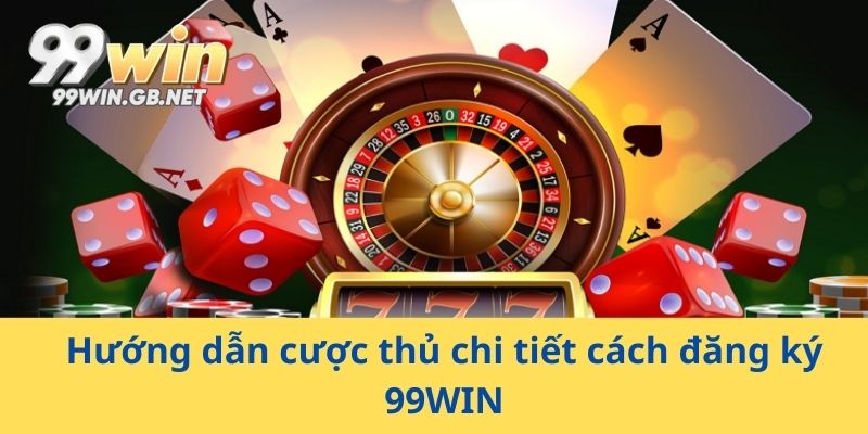 Hướng dẫn cược thủ chi tiết cách đăng ký 99WIN