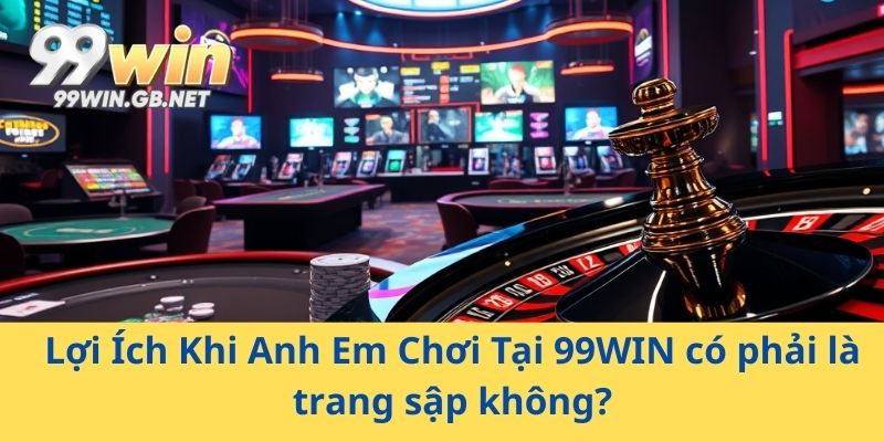 Lợi Ích Khi Anh Em Chơi Tại 99WIN có phải là trang sập không?