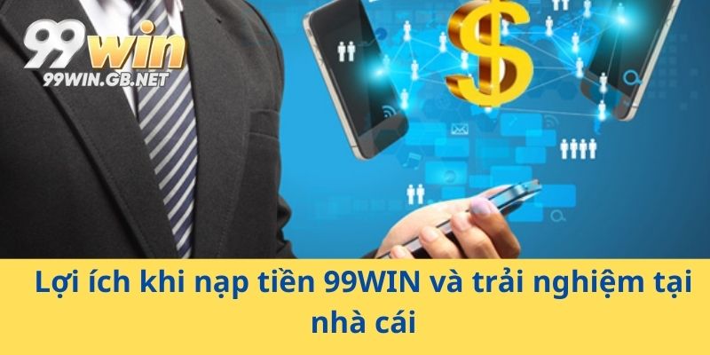 Lợi ích khi nạp tiền 99WIN và trải nghiệm tại nhà cái