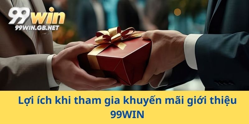 Lợi ích khi tham gia khuyến mãi giới thiệu 99WIN
