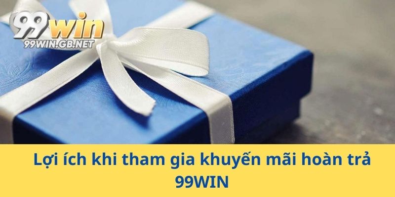 Lợi ích khi tham gia khuyến mãi hoàn trả 99WIN