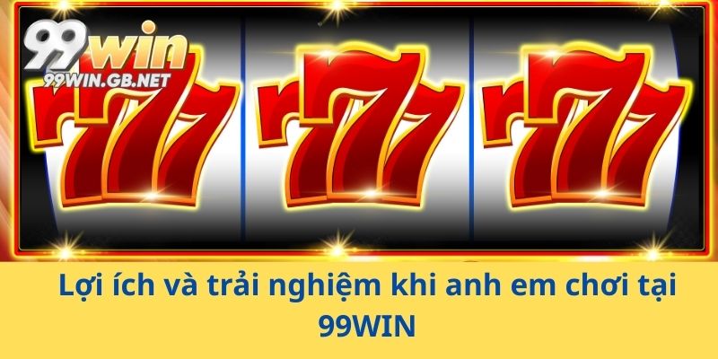 Lợi ích và trải nghiệm khi anh em chơi tại 99WIN