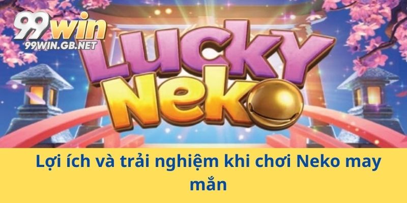 Lợi ích và trải nghiệm khi chơi Neko may mắn