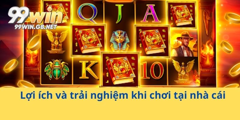 Lợi ích và trải nghiệm khi chơi tại nhà cái 99WIN