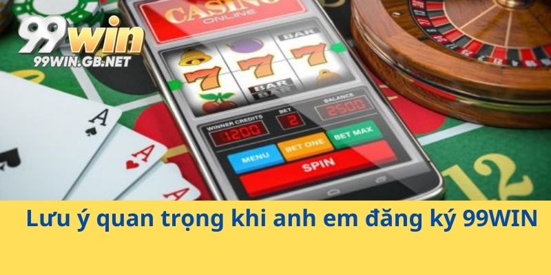 Lưu ý quan trọng khi anh em đăng ký 99WIN