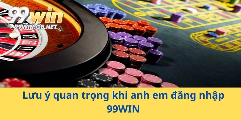 Lưu ý quan trọng khi anh em đăng nhập 99WIN