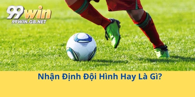 Nhận Định Đội Hình Hay Là Gì?