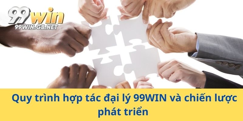 Quy trình hợp tác đại lý 99WIN và chiến lược phát triển