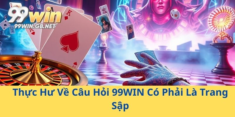 Thực Hư Về Câu Hỏi 99WIN Có Phải Là Trang Sập