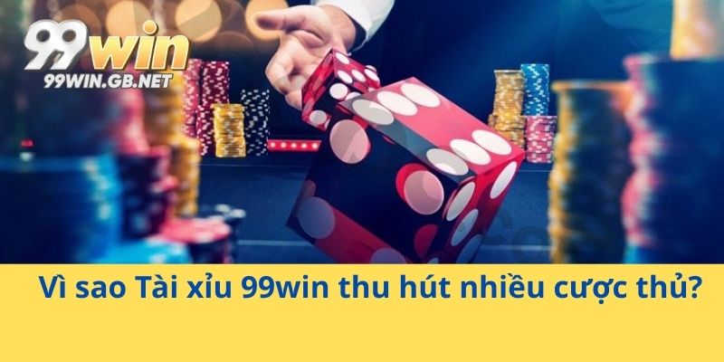 Vì sao Tài xỉu 99win thu hút nhiều cược thủ?